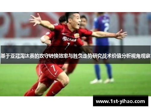 基于亚冠淘汰赛的攻守转换效率与胜负走势研究战术价值分析视角观察 基于亚冠淘汰赛的攻守转换效率与胜负走势研究战术价值分析视角观察