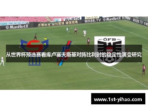 从世界杯预选赛看库卢塞夫斯基对阵比利时的稳定性演变研究 从世界杯预选赛看库卢塞夫斯基对阵比利时的稳定性演变研究