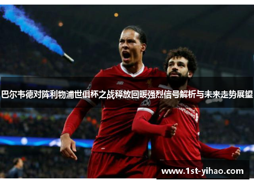 巴尔韦德对阵利物浦世俱杯之战释放回暖强烈信号解析与未来走势展望 巴尔韦德对阵利物浦世俱杯之战释放回暖强烈信号解析与未来走势展望