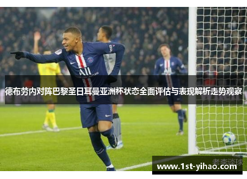 德布劳内对阵巴黎圣日耳曼亚洲杯状态全面评估与表现解析走势观察