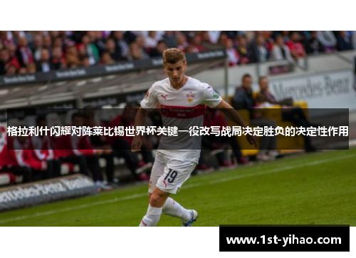 格拉利什闪耀对阵莱比锡世界杯关键一役改写战局决定胜负的决定性作用 格拉利什闪耀对阵莱比锡世界杯关键一役改写战局决定胜负的决定性作用