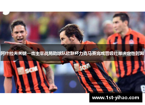 阿什拉夫关键一击主宰战局助球队欧联杯力克马赛完成晋级壮举决定性时刻