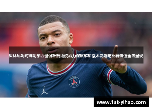 贝林厄姆对阵切尔西世俱杯赛场统治力深度解析战术影响与比赛价值全面呈现