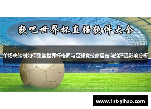 单场决胜制如何重塑世界杯格局与足球竞技命运走向的深远影响分析 单场决胜制如何重塑世界杯格局与足球竞技命运走向的深远影响分析