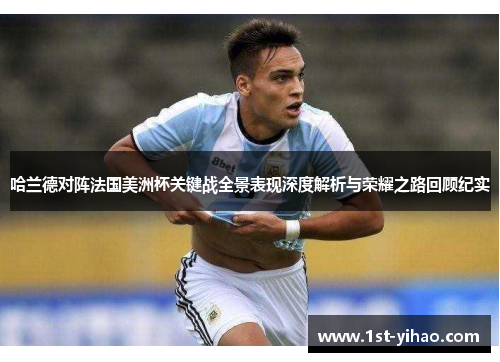 哈兰德对阵法国美洲杯关键战全景表现深度解析与荣耀之路回顾纪实 哈兰德对阵法国美洲杯关键战全景表现深度解析与荣耀之路回顾纪实