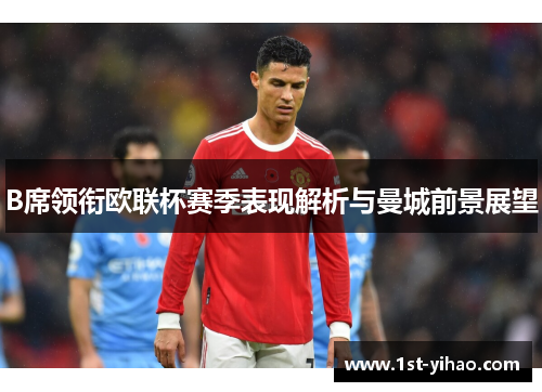 B席领衔欧联杯赛季表现解析与曼城前景展望