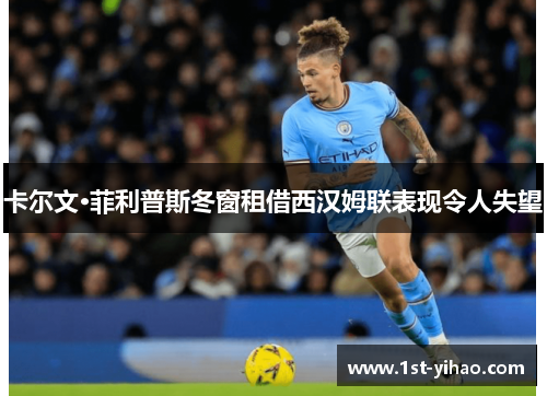 卡尔文·菲利普斯冬窗租借西汉姆联表现令人失望 卡尔文·菲利普斯冬窗租借西汉姆联表现令人失望
