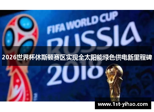 2026世界杯休斯顿赛区实现全太阳能绿色供电新里程碑 2026世界杯休斯顿赛区实现全太阳能绿色供电新里程碑