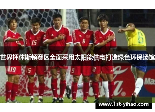 世界杯休斯顿赛区全面采用太阳能供电打造绿色环保场馆