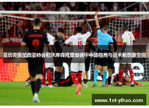 亚历克斯加西亚转会勒沃库森或重塑德甲中场格局与战术新想象空间