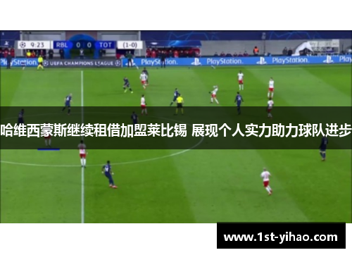 哈维西蒙斯继续租借加盟莱比锡 展现个人实力助力球队进步 哈维西蒙斯继续租借加盟莱比锡 展现个人实力助力球队进步