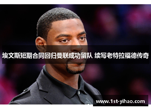 埃文斯短期合同回归曼联成功留队 续写老特拉福德传奇 埃文斯短期合同回归曼联成功留队 续写老特拉福德传奇