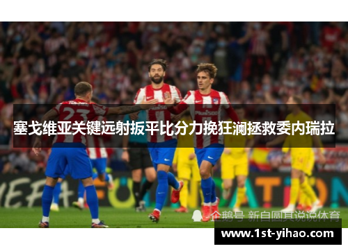 塞戈维亚关键远射扳平比分力挽狂澜拯救委内瑞拉