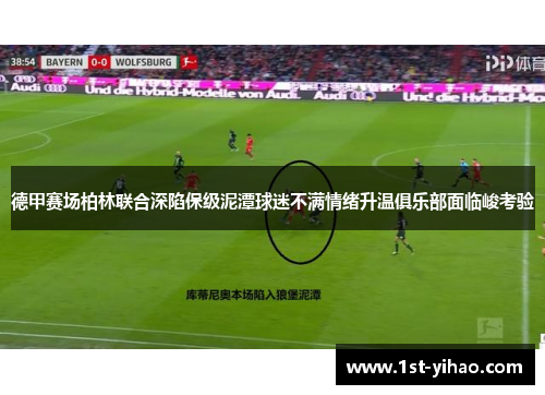 德甲赛场柏林联合深陷保级泥潭球迷不满情绪升温俱乐部面临峻考验