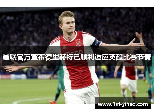 曼联官方宣布德里赫特已顺利适应英超比赛节奏