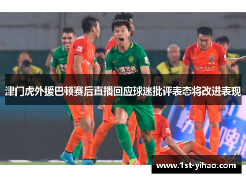 津门虎外援巴顿赛后直播回应球迷批评表态将改进表现