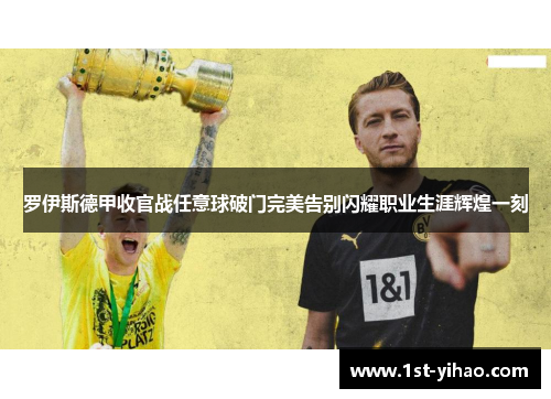 罗伊斯德甲收官战任意球破门完美告别闪耀职业生涯辉煌一刻