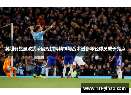 英超弱旅虽败犹荣展现拼搏精神与战术进步年轻球员成长亮点