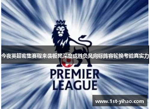 今夜英超密集赛程来袭板凳深度成胜负风向标阵容轮换考验真实力