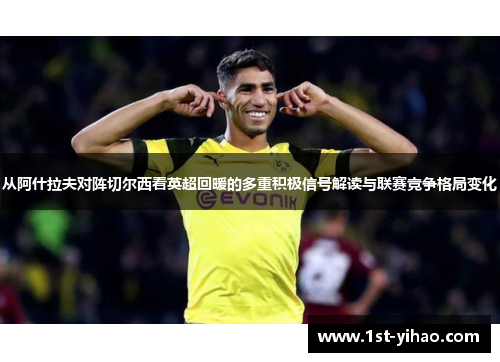从阿什拉夫对阵切尔西看英超回暖的多重积极信号解读与联赛竞争格局变化