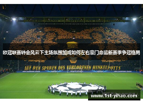 欧冠联赛转会风云下主场氛围加成如何左右豪门命运新赛季争冠格局