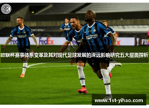 欧联杯赛事体系变革及其对现代足球发展的深远影响研究五大层面探析