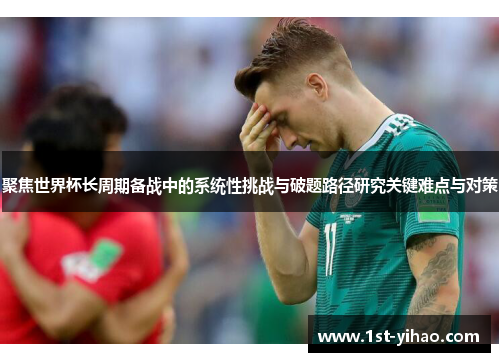 聚焦世界杯长周期备战中的系统性挑战与破题路径研究关键难点与对策