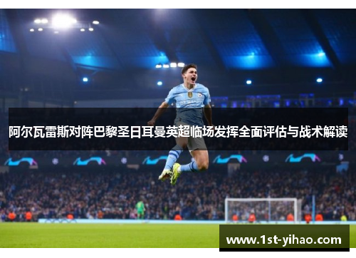 阿尔瓦雷斯对阵巴黎圣日耳曼英超临场发挥全面评估与战术解读