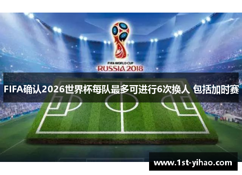 FIFA确认2026世界杯每队最多可进行6次换人 包括加时赛 FIFA确认2026世界杯每队最多可进行6次换人 包括加时赛
