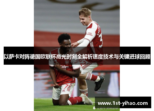以萨卡对阵德国欧联杯高光时刻全解析速度技术与关键进球回顾
