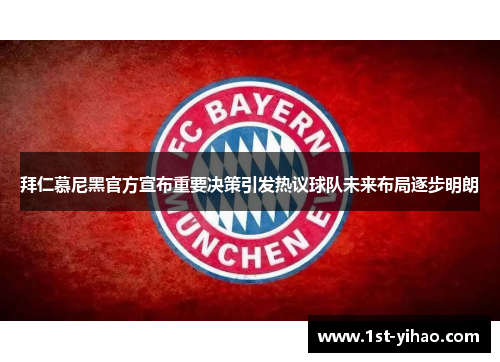 拜仁慕尼黑官方宣布重要决策引发热议球队未来布局逐步明朗 拜仁慕尼黑官方宣布重要决策引发热议球队未来布局逐步明朗